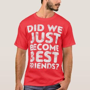 Sind wir gerade die besten Freunde geworden? T-Shirt