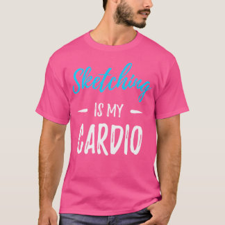 Sketching ist mein Cardio Funny Artist Geschenk Sh T-Shirt