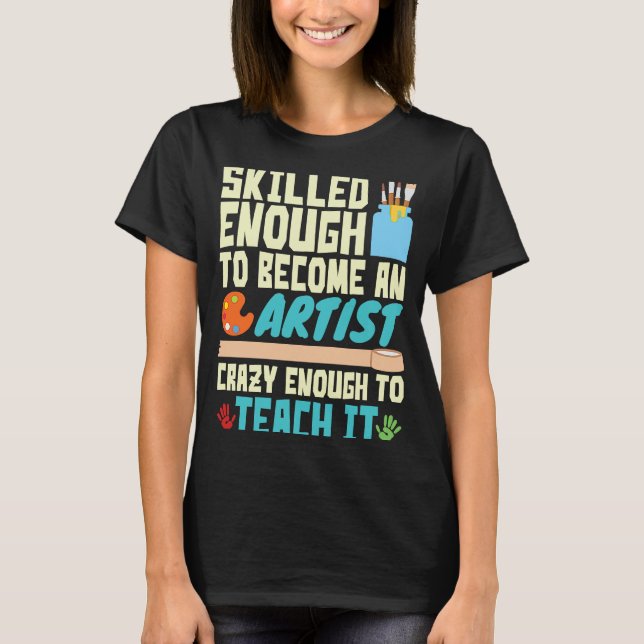 Skilled Enough to Become an Artist Crazy Enough Te T-Shirt (Vorderseite)
