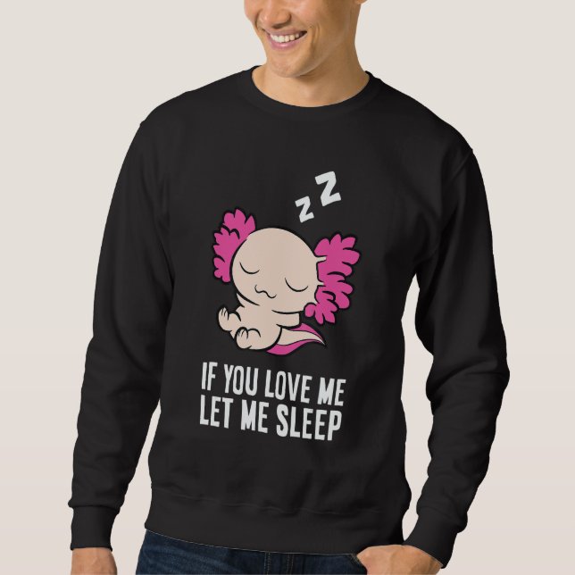Sleeping Axolotl If You Love Me Let Me Sleep Axolo Sweatshirt (Vorderseite)