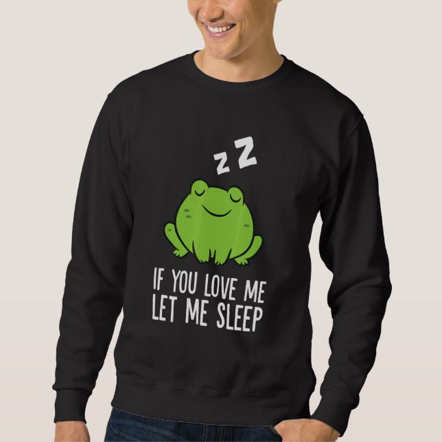 Sleeping Frog If You Love Me Let Me Sleep Frog 1 Sweatshirt (Vorderseite)