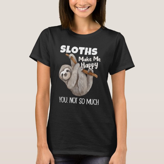 Sloths Make Me Happy You Not So Much Sloth T-Shirt (Vorderseite)