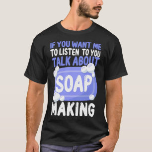 Soap Maaking Crafting, wenn du mir Will, zuzuhören T-Shirt