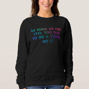Sobald Sie sich zu alt fühlen, Sprichwort Sweatshirt