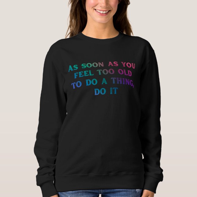Sobald Sie sich zu alt fühlen, Sprichwort Sweatshirt (Vorderseite)