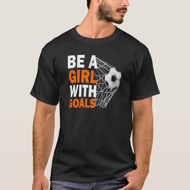 Soccer Be A Girl With Goals Soccer Football T-Shirt (Vorderseite)