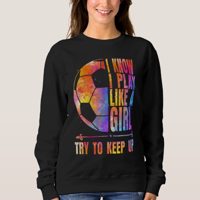 Soccer  I know I Play Like A Girl Try To Keep Up G Sweatshirt (Vorderseite)