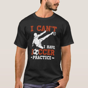 Soccer Player Sports   I Can't I Have Soccer Pract T-Shirt