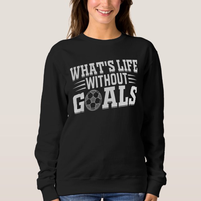 Soccer Player  What's Life Without Goals Soccer Sweatshirt (Vorderseite)