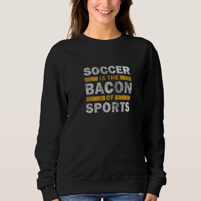 Soccer Saying   Soccer Is The Bacon Of Sports Sweatshirt (Vorderseite)