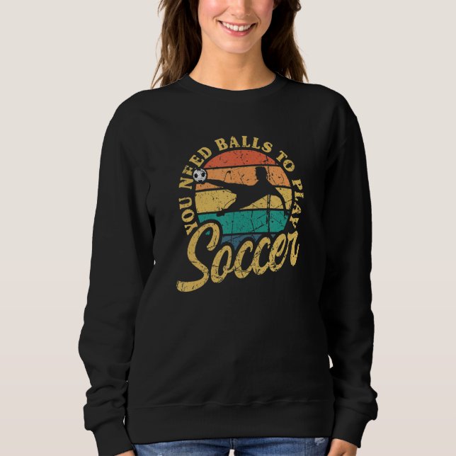 Soccer You Need Balls To Play Soccer International Sweatshirt (Vorderseite)