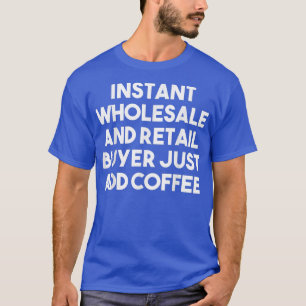 Sofortiger Großhändler - einfach Kaffee hinzufügen T-Shirt