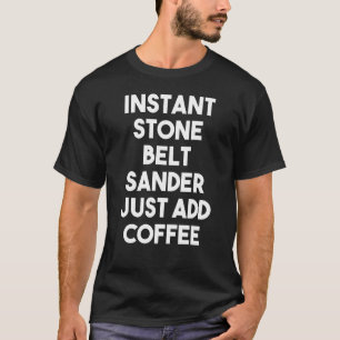 Sofortiger Stone Belt Sander einfach Kaffee hinzuf T-Shirt