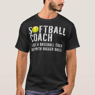 Softball-Coach wie Baseball, aber mit Bigger Bal T-Shirt
