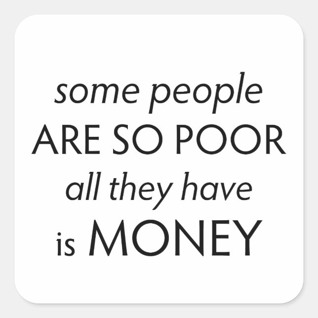 Some People are so Poor All they Have is Money  Quadratischer Aufkleber (Vorderseite)