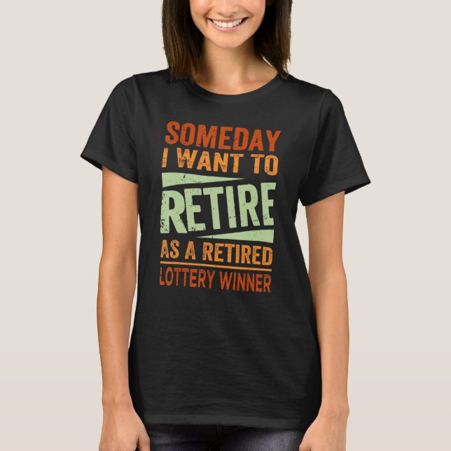 Someday I Want To Retire As A Retired Lottery Winn T-Shirt (Vorderseite)