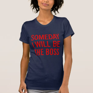 Someday I Will Be The Boss T-Shirt