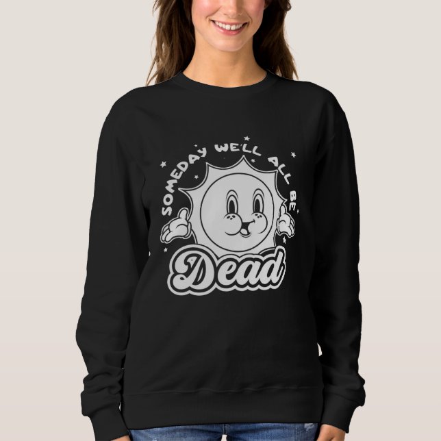 Someday Well All Be Dead Retro Inappropriate Offen Sweatshirt (Vorderseite)