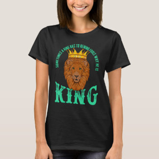 Sometimes A King Has To Remind Fools Why He Is A K T-Shirt