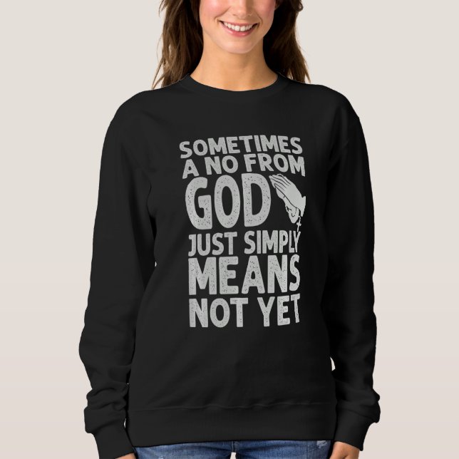Sometimes A No From God Just Simply Means Not Yet  Sweatshirt (Vorderseite)