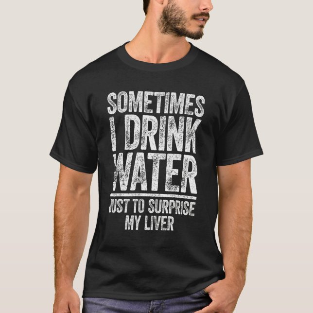 Sometimes I Drink Water Just To Surprise My Liver T-Shirt (Vorderseite)