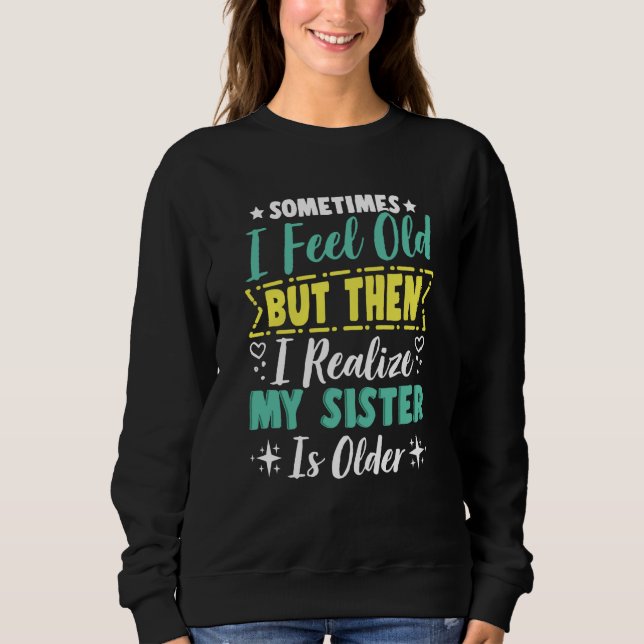 Sometimes I Feel Old But Then I Realize My Sister  Sweatshirt (Vorderseite)