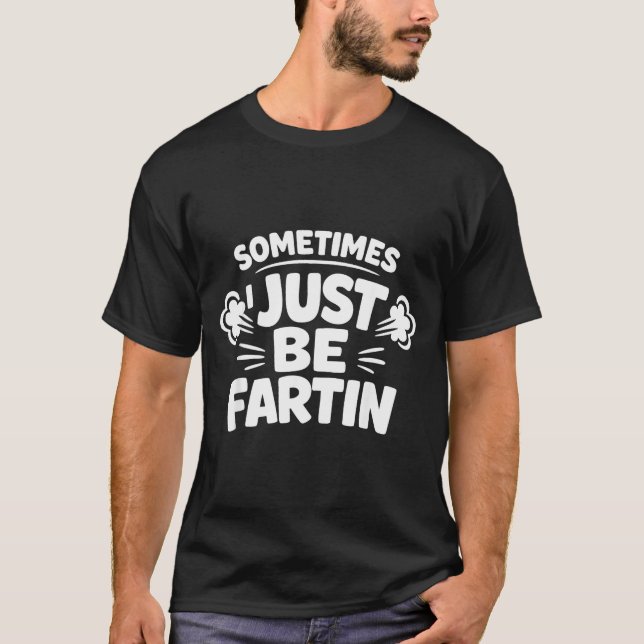 Sometimes I Just Be Farting Funny Toilet Humor Quo T-Shirt (Vorderseite)