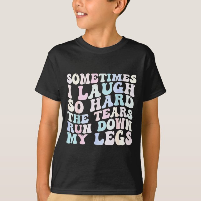 Sometimes I Laugh So Hard The Tears Run Down My Le T-Shirt (Vorderseite)