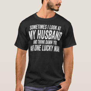 Sometimes I Look At My Husband And Think Father’s T-Shirt