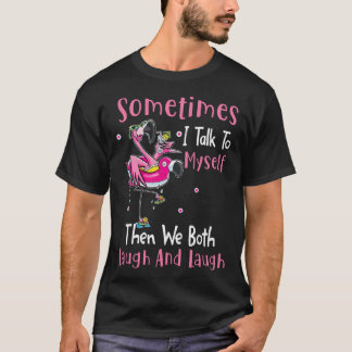 Sometimes I talk to myself then we both laugh and  T-Shirt