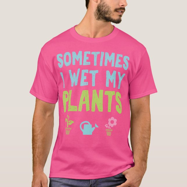 Sometimes I Wet My Plants Funny Gardening T-Shirt (Vorderseite)