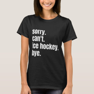 Sorry Can#39;t Eishockey Bye Funny Ice Hockey Pla T-Shirt