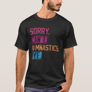 Sorry Can to Gymnastics by Funny Gymnastics Player T-Shirt