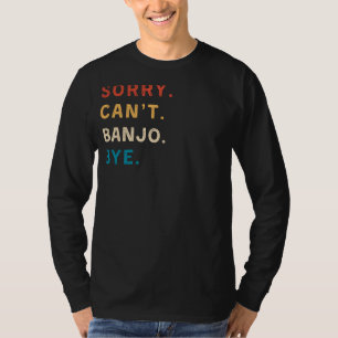 Sorry Cant Banjo Bye Funny Musician T-Shirt
