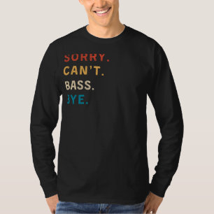 Sorry Cant Bass Bye   Funny Musician T-Shirt