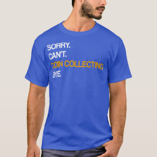 Sorry Cant Coin Collections Bye T-Shirt