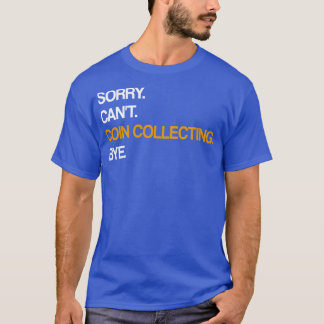 Sorry Cant Coin Collections Bye T-Shirt