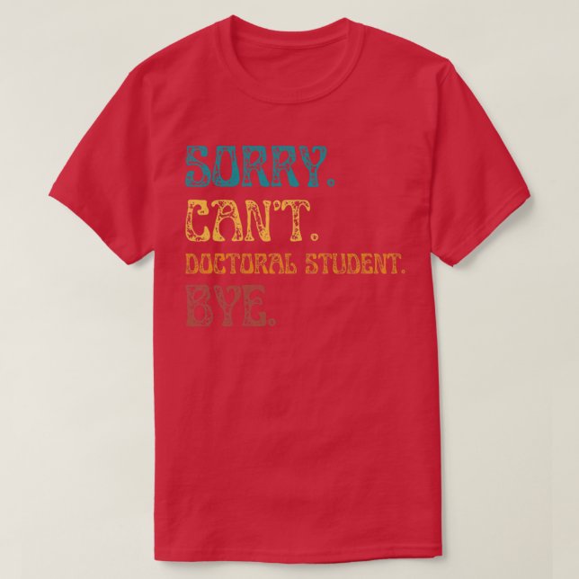 Sorry Cant Doctoral Student Bye Funny Doctoral Deg T-Shirt (Design vorne)