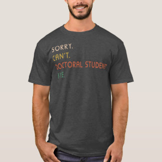 Sorry Cant Doctoral Student Bye PhD Abschluss Stu T-Shirt