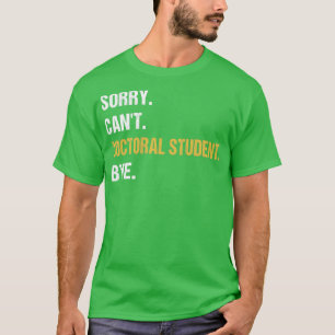 Sorry Cant Doctoral Student Bye PhD Abschluss Stu T-Shirt