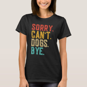 Sorry Can't Dogs Bye - Funny Dogs Lovers Vintag T-Shirt