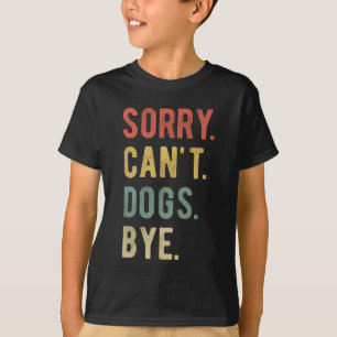 Sorry Can't Dogs Bye II T-Shirt