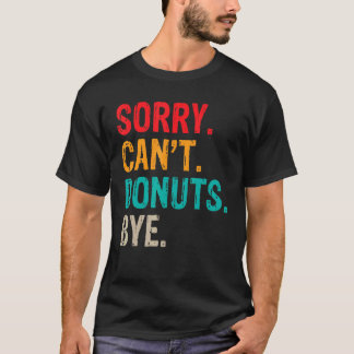 Sorry Cant Donuts Bye Snack Donut T-Shirt
