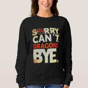 Sorry Cant Dragons Bye Dragon Sweatshirt