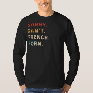 Sorry Cant French Horn Bye Funny Horn Player T-S T-Shirt