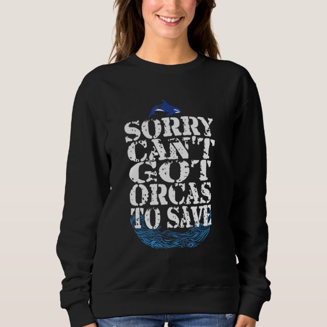 Sorry Cant Got Orcas to Save Orca Quote Sweatshirt (Vorderseite)