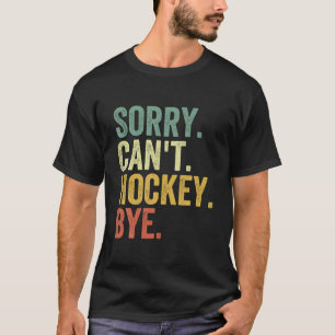 Sorry Can't Hockey Bye Funny Hockey T Shirt