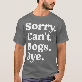 Sorry Cant Hunde Bye Shirt Funny Dog Lover