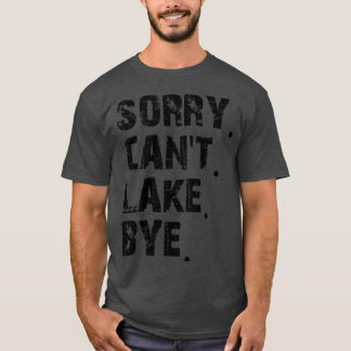 Sorry Cant Lake Bye T-Shirt