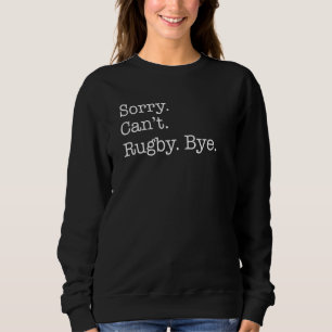 Sorry Cant Rugby Bye Sarcastic Sweatshirt